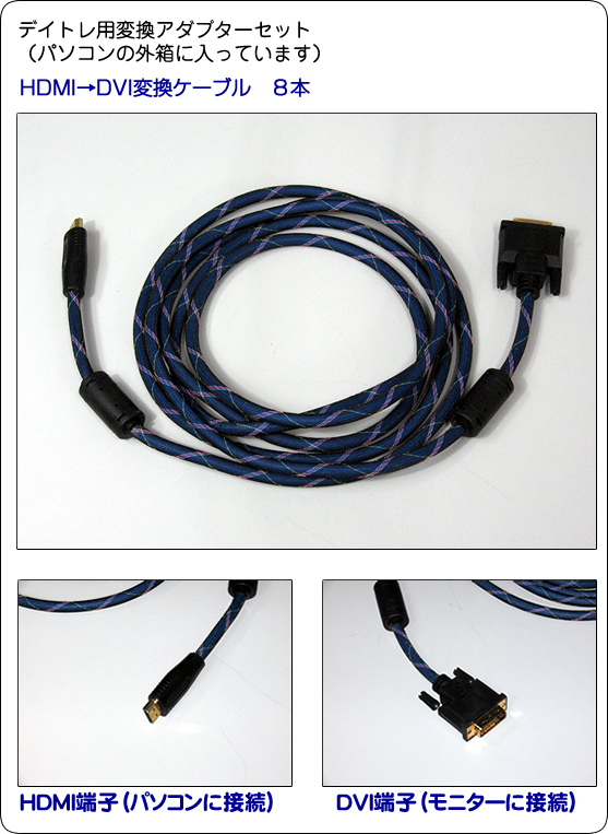 デイトレ用変換アダプターセット(パソコンの外箱に入っています)HDMI→DVI変換ケーブル 8本 HDMI端子(パソコンに接続) DVI端子(モニターに接続)